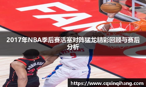 2017年NBA季后赛活塞对阵猛龙精彩回顾与赛后分析