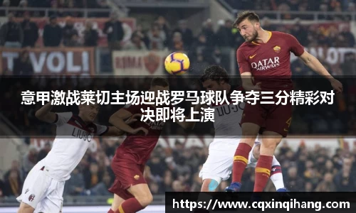 意甲激战莱切主场迎战罗马球队争夺三分精彩对决即将上演