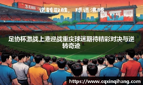 足协杯激战上港迎战重庆球迷期待精彩对决与逆转奇迹
