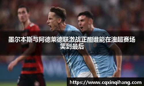 墨尔本斯与阿德莱德联激战正酣谁能在澳超赛场笑到最后